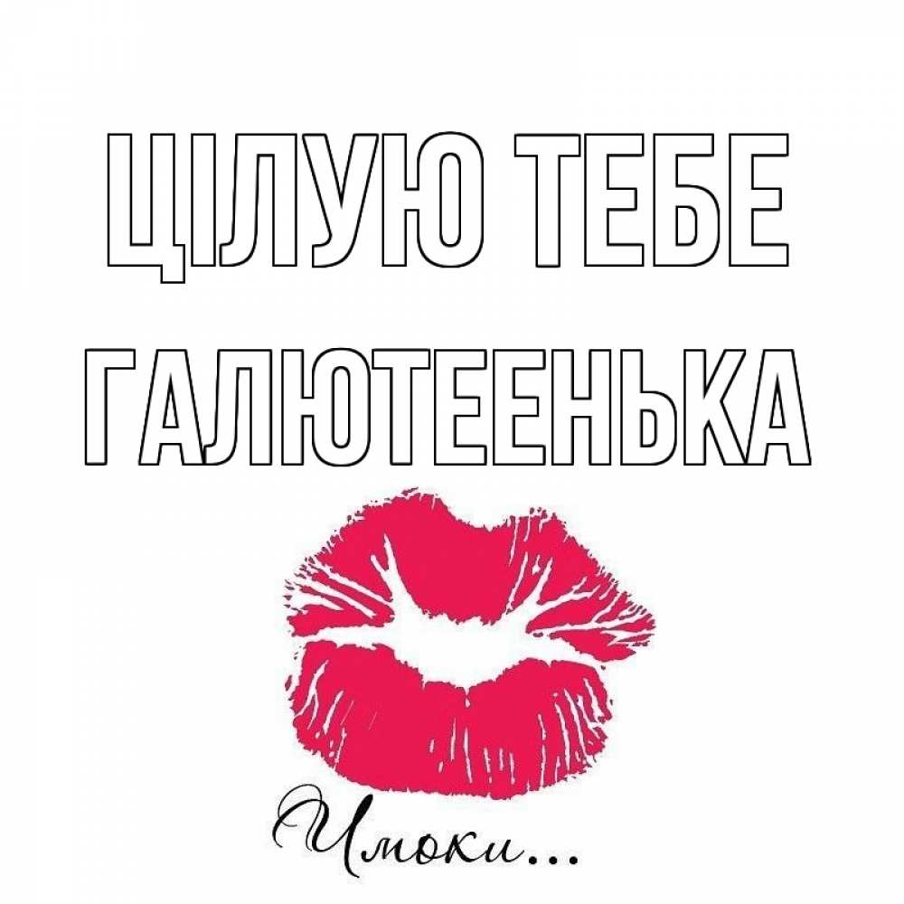 Открытка на каждый день з підписом, Галютеенька Цілую тебе поцелуй с подписью Прикольна листівка з побажанням онлайн скачати безкоштовно 