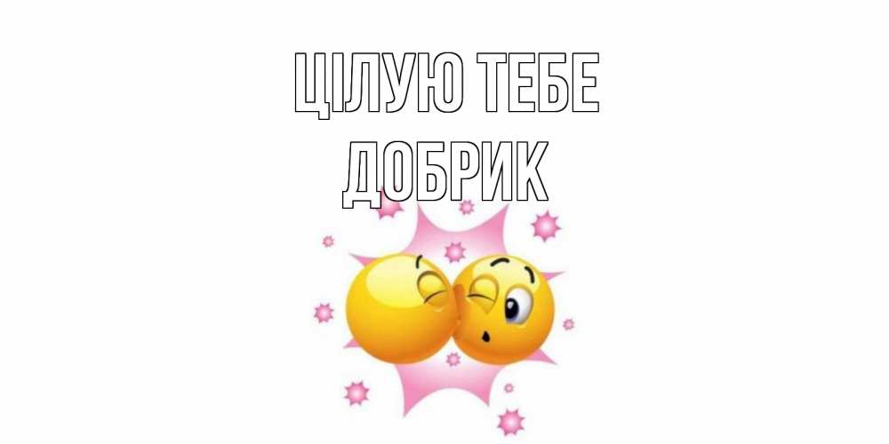 Открытка на каждый день з підписом, Добрик Цілую тебе поцелуй Прикольна листівка з побажанням онлайн скачати безкоштовно 