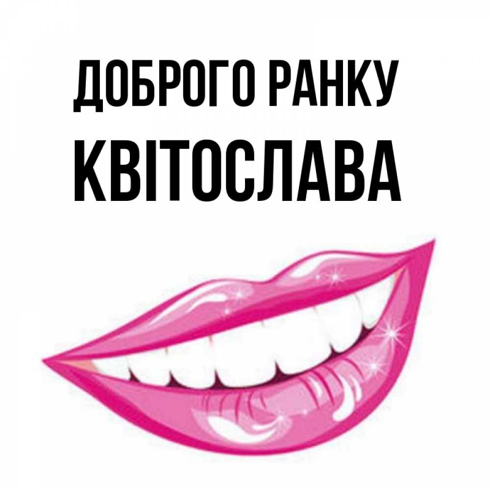 Открытка на каждый день з підписом, Квітослава Доброго ранку розовые губы и белые зубы Прикольна листівка з побажанням онлайн скачати безкоштовно 