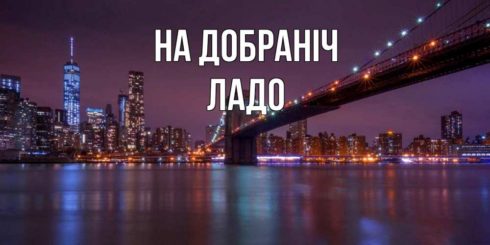 Открытка на каждый день з підписом, Ладо На добраніч ночной мост Прикольна листівка з побажанням онлайн скачати безкоштовно 