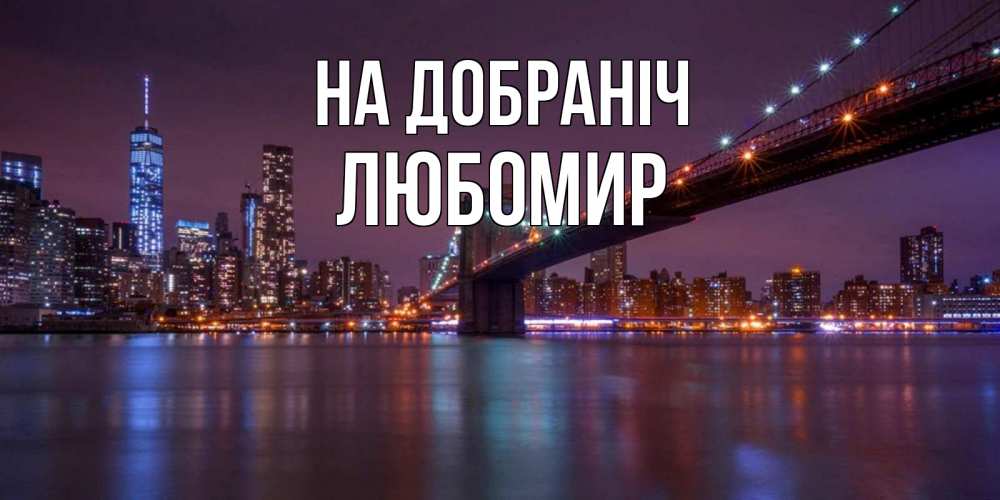 Открытка на каждый день з підписом, Любомир На добраніч ночной мост Прикольна листівка з побажанням онлайн скачати безкоштовно 