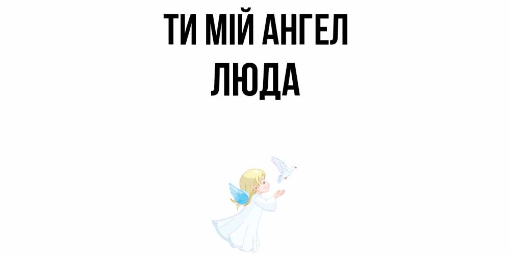 Открытка на каждый день з підписом, Люда Ти мій ангел ангел, голубь Прикольна листівка з побажанням онлайн скачати безкоштовно 