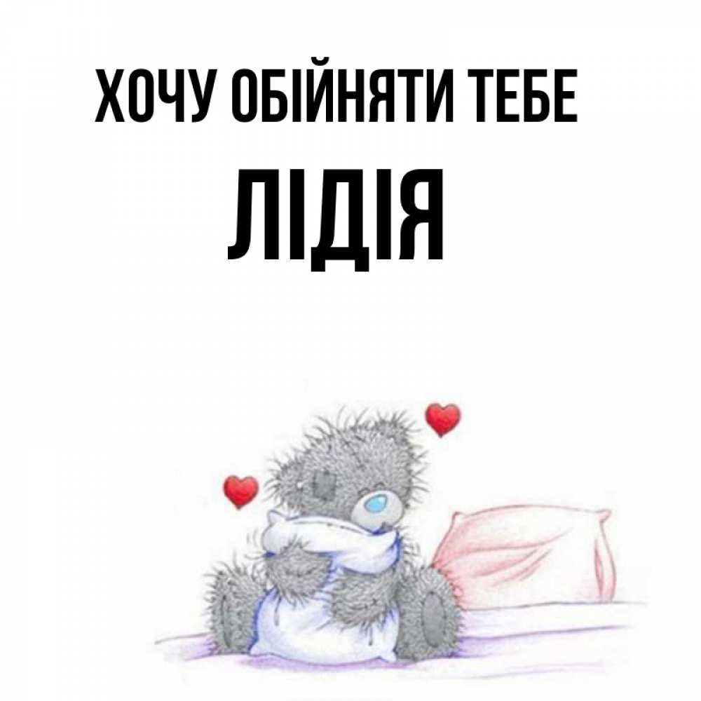 Открытка на каждый день з підписом, Лідія Хочу обійняти тебе сердечки мишка Тедди и кроватка Прикольна листівка з побажанням онлайн скачати безкоштовно 