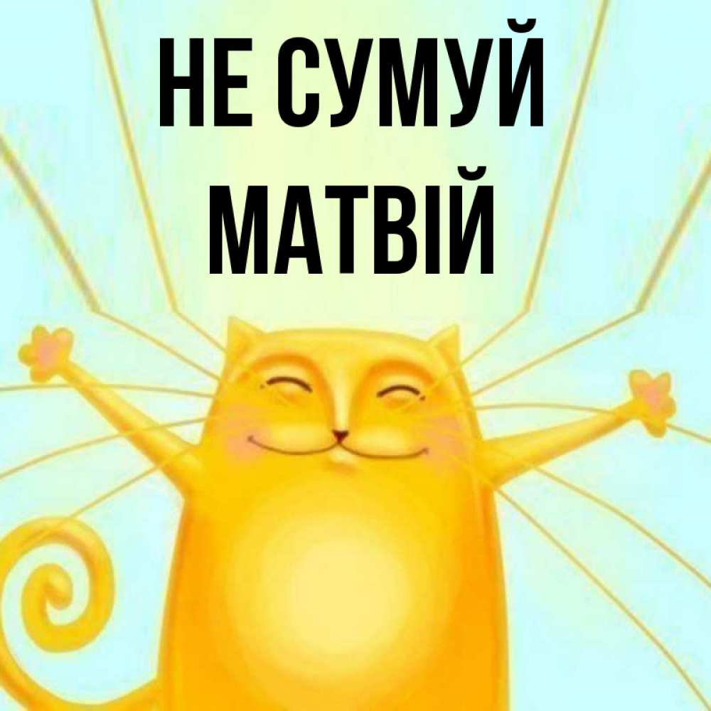 Открытка на каждый день з підписом, Матвій Не сумуй обнимашки усатые Прикольна листівка з побажанням онлайн скачати безкоштовно 