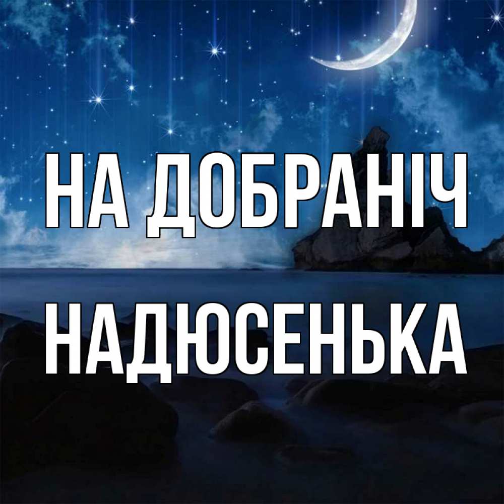 Открытка на каждый день з підписом, Надюсенька На добраніч море Прикольна листівка з побажанням онлайн скачати безкоштовно 