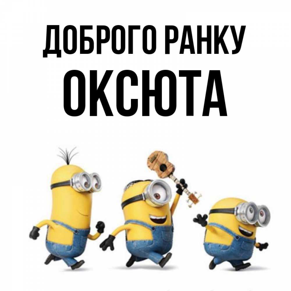 Открытка на каждый день з підписом, Оксюта Доброго ранку миньоны и прекрасное утро Прикольна листівка з побажанням онлайн скачати безкоштовно 