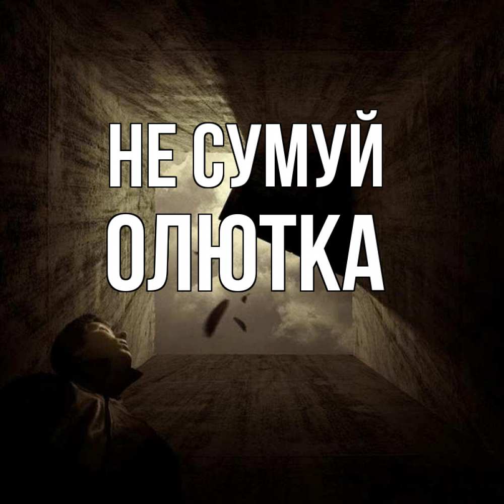 Открытка на каждый день з підписом, Олютка Не сумуй жуть Прикольна листівка з побажанням онлайн скачати безкоштовно 
