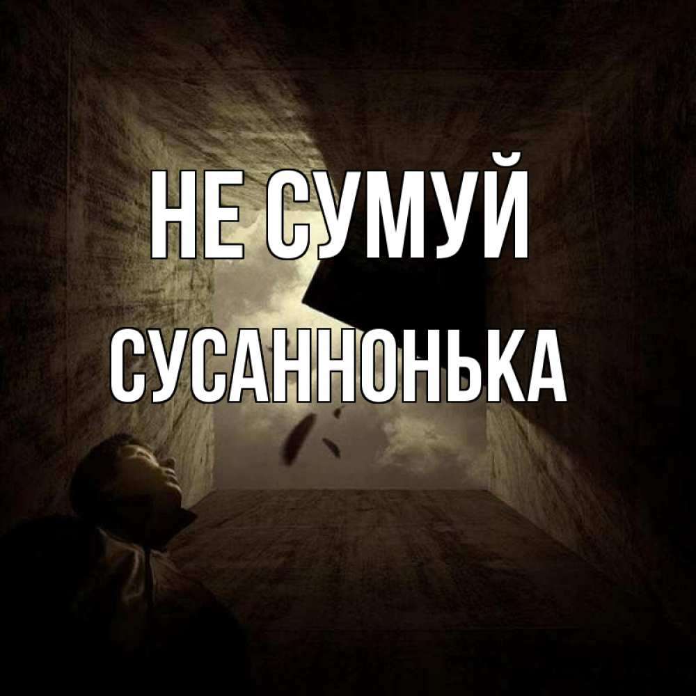Открытка на каждый день з підписом, Сусаннонька Не сумуй жуть Прикольна листівка з побажанням онлайн скачати безкоштовно 