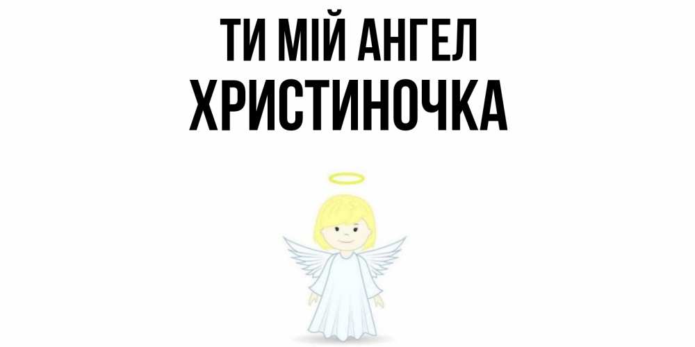 Открытка на каждый день з підписом, Христиночка Ти мій ангел ангел Прикольна листівка з побажанням онлайн скачати безкоштовно 