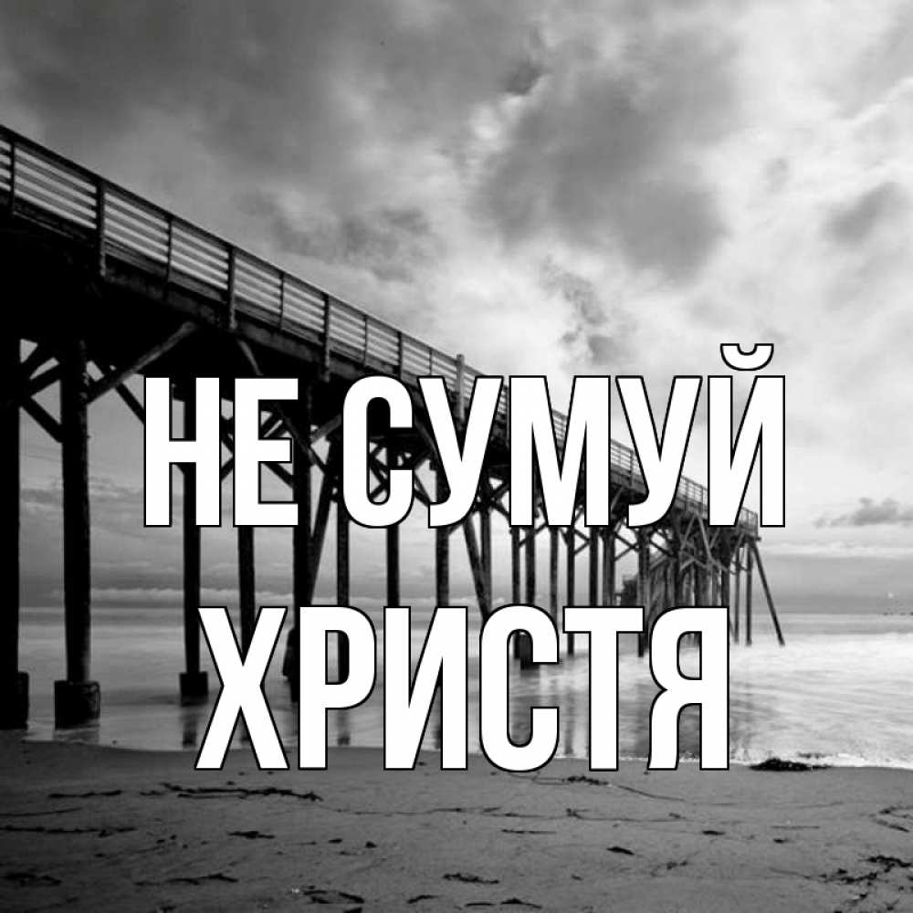Открытка на каждый день з підписом, Христя Не сумуй вода и пляж под мостом Прикольна листівка з побажанням онлайн скачати безкоштовно 