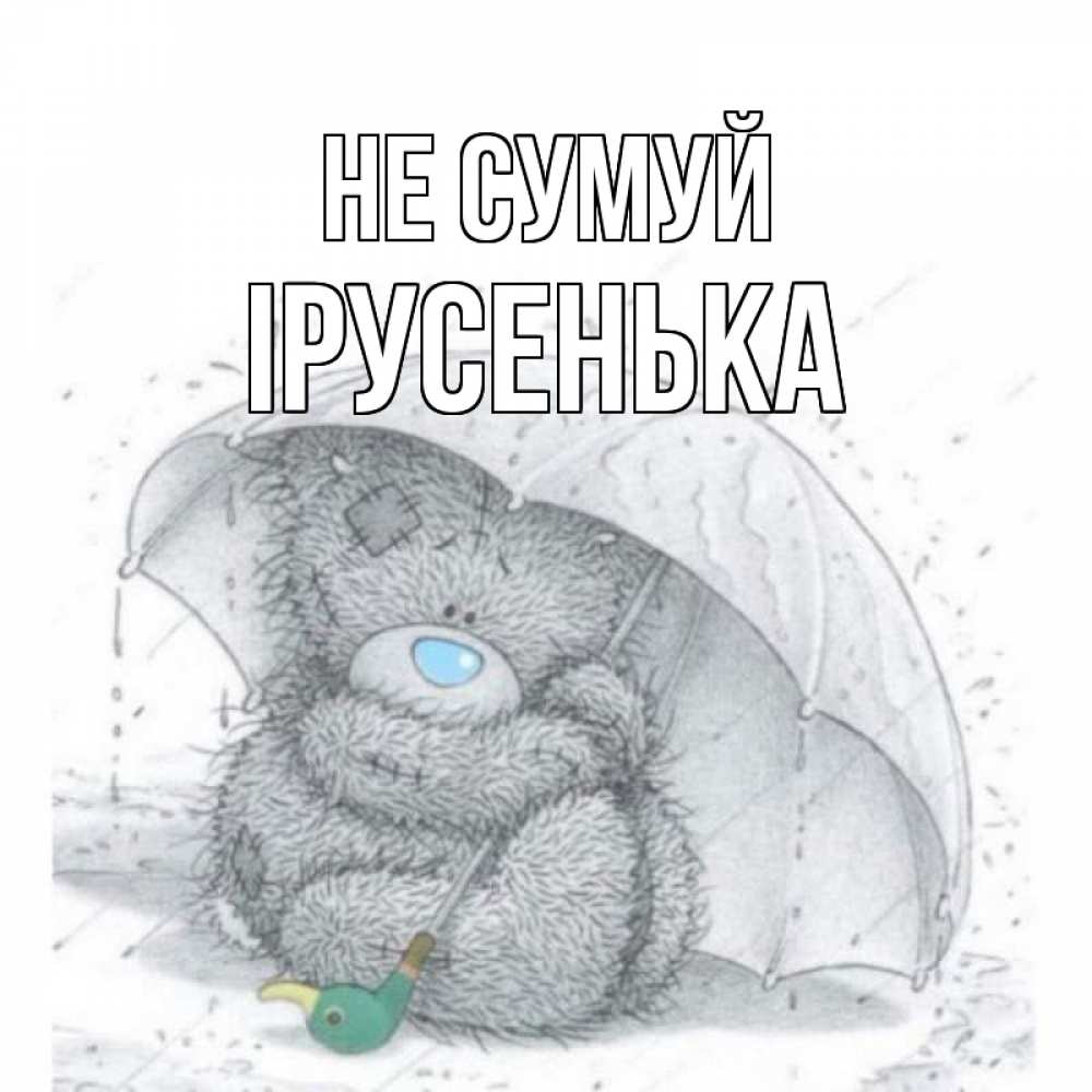 Открытка на каждый день з підписом, Ірусенька Не сумуй медвежонок с зонтом Прикольна листівка з побажанням онлайн скачати безкоштовно 
