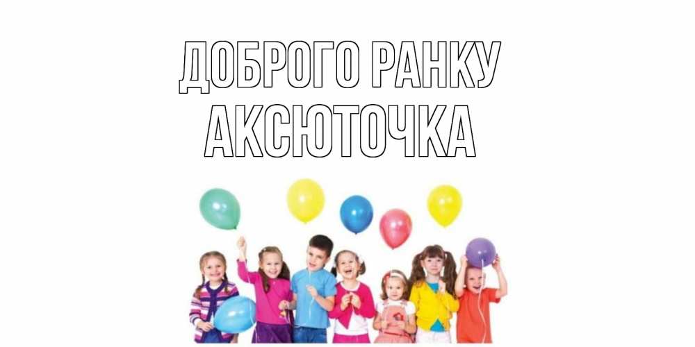 Открытка на каждый день з підписом, Аксюточка Доброго ранку веселье Прикольна листівка з побажанням онлайн скачати безкоштовно 