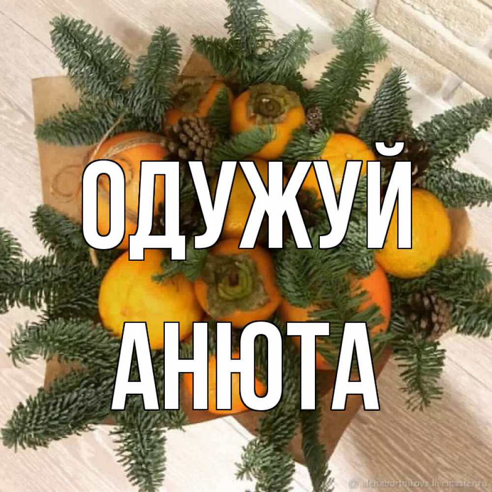 Открытка на каждый день з підписом, Анюта Одужуй апельсины и хурьма Прикольна листівка з побажанням онлайн скачати безкоштовно 