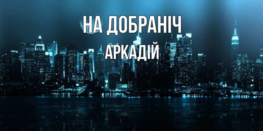 Открытка на каждый день з підписом, Аркадій На добраніч городской пейзаж Прикольна листівка з побажанням онлайн скачати безкоштовно 