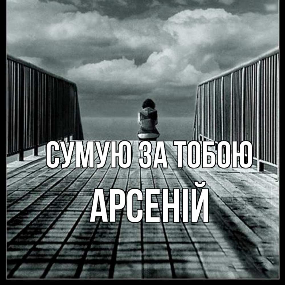 Открытка на каждый день з підписом, Арсеній Сумую за тобою грусть 2 Прикольна листівка з побажанням онлайн скачати безкоштовно 