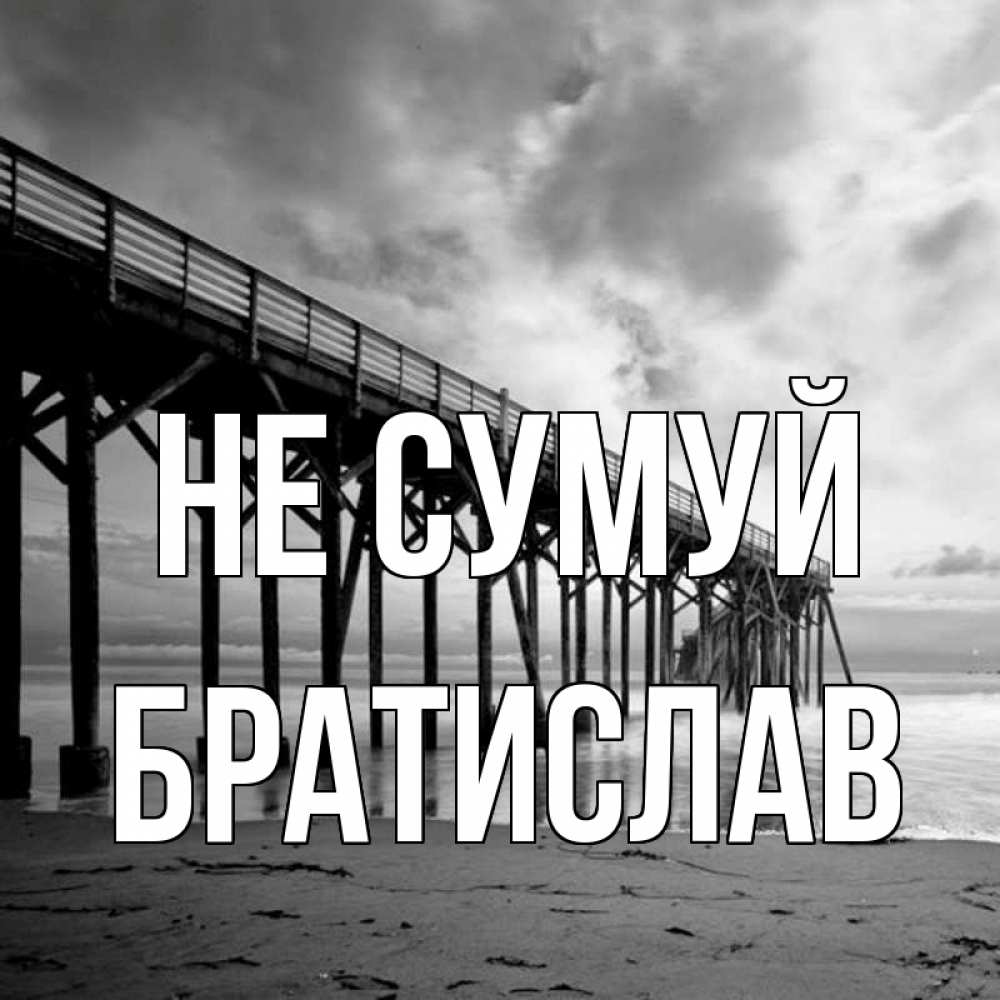Открытка на каждый день з підписом, Братислав Не сумуй вода и пляж под мостом Прикольна листівка з побажанням онлайн скачати безкоштовно 