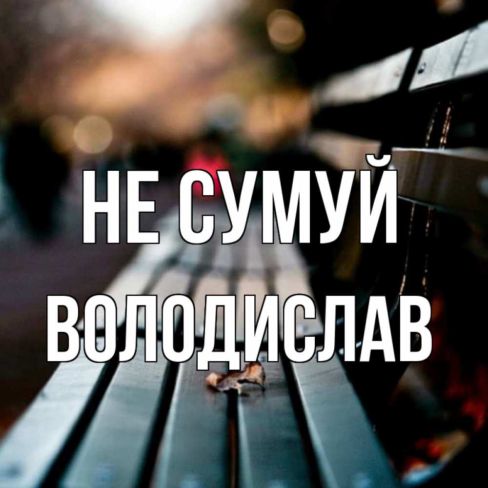 Открытка на каждый день з підписом, Володислав Не сумуй размытый фон Прикольна листівка з побажанням онлайн скачати безкоштовно 