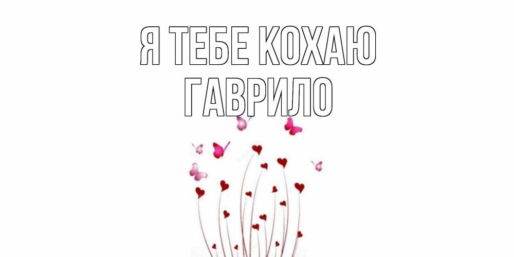 Открытка на каждый день з підписом, Гаврило Я тебе кохаю бабо Прикольна листівка з побажанням онлайн скачати безкоштовно 