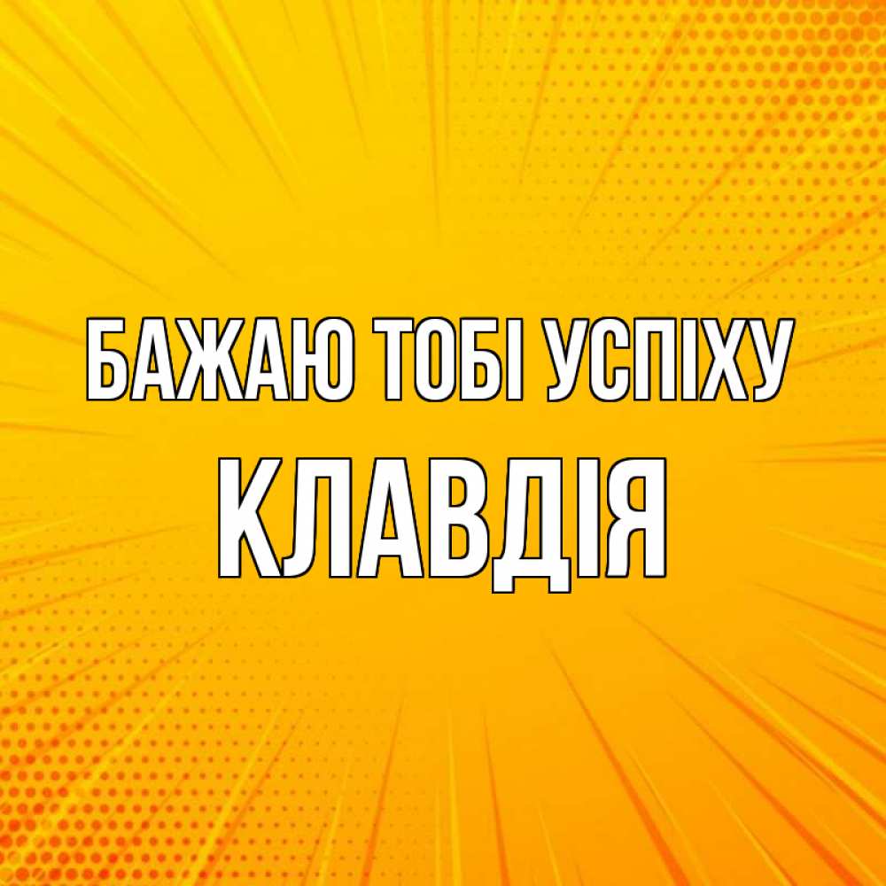 Открытка на каждый день з підписом, Клавдія Бажаю тобі успіху фон Прикольна листівка з побажанням онлайн скачати безкоштовно 
