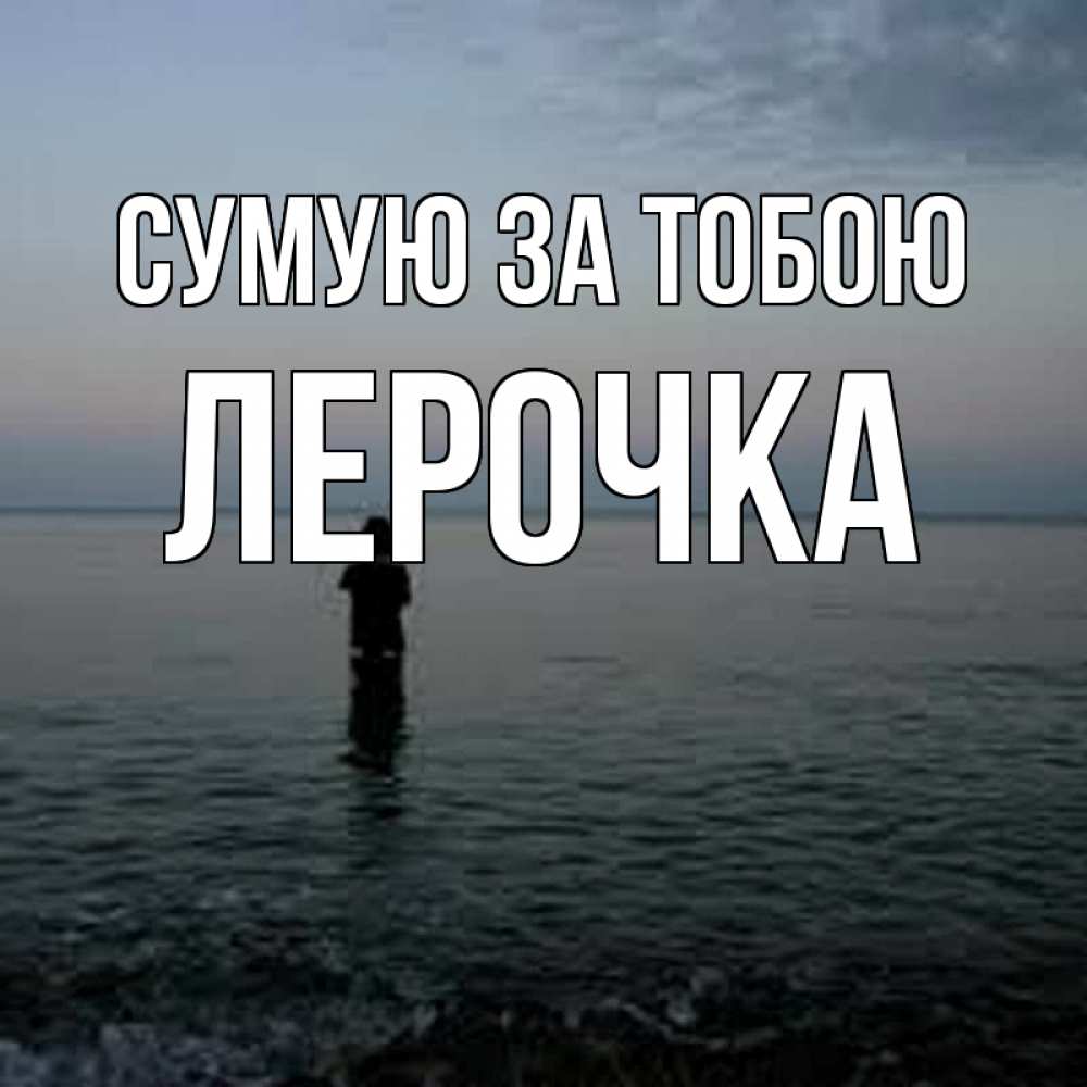 Открытка на каждый день з підписом, Лерочка Сумую за тобою скука Прикольна листівка з побажанням онлайн скачати безкоштовно 