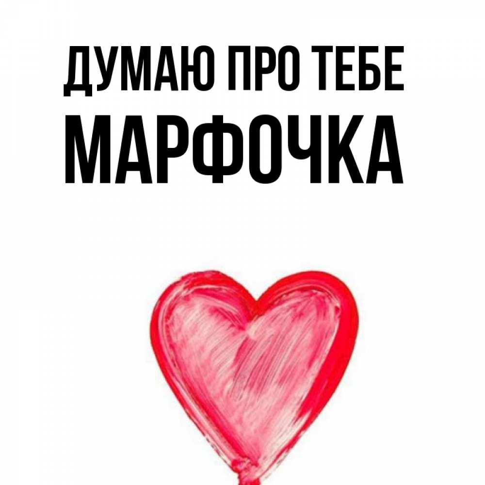 Открытка на каждый день з підписом, Марфочка Думаю про тебе для влюбленных Прикольна листівка з побажанням онлайн скачати безкоштовно 