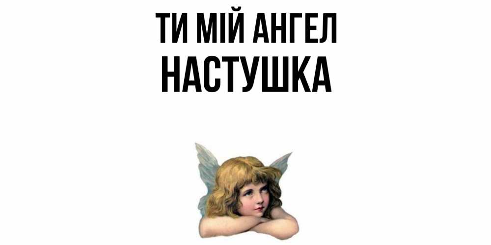 Открытка на каждый день з підписом, Настушка Ти мій ангел ангел Прикольна листівка з побажанням онлайн скачати безкоштовно 