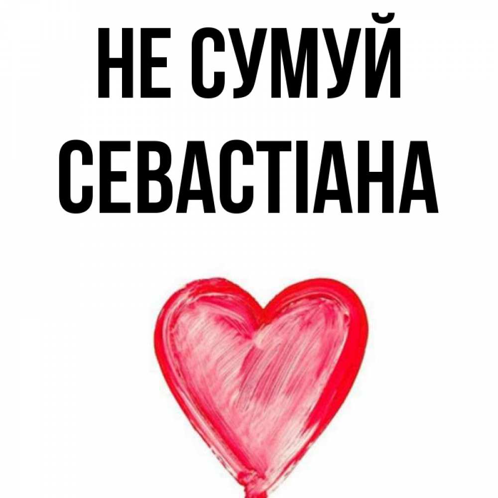 Открытка на каждый день з підписом, Севастіана Не сумуй сердечко Прикольна листівка з побажанням онлайн скачати безкоштовно 