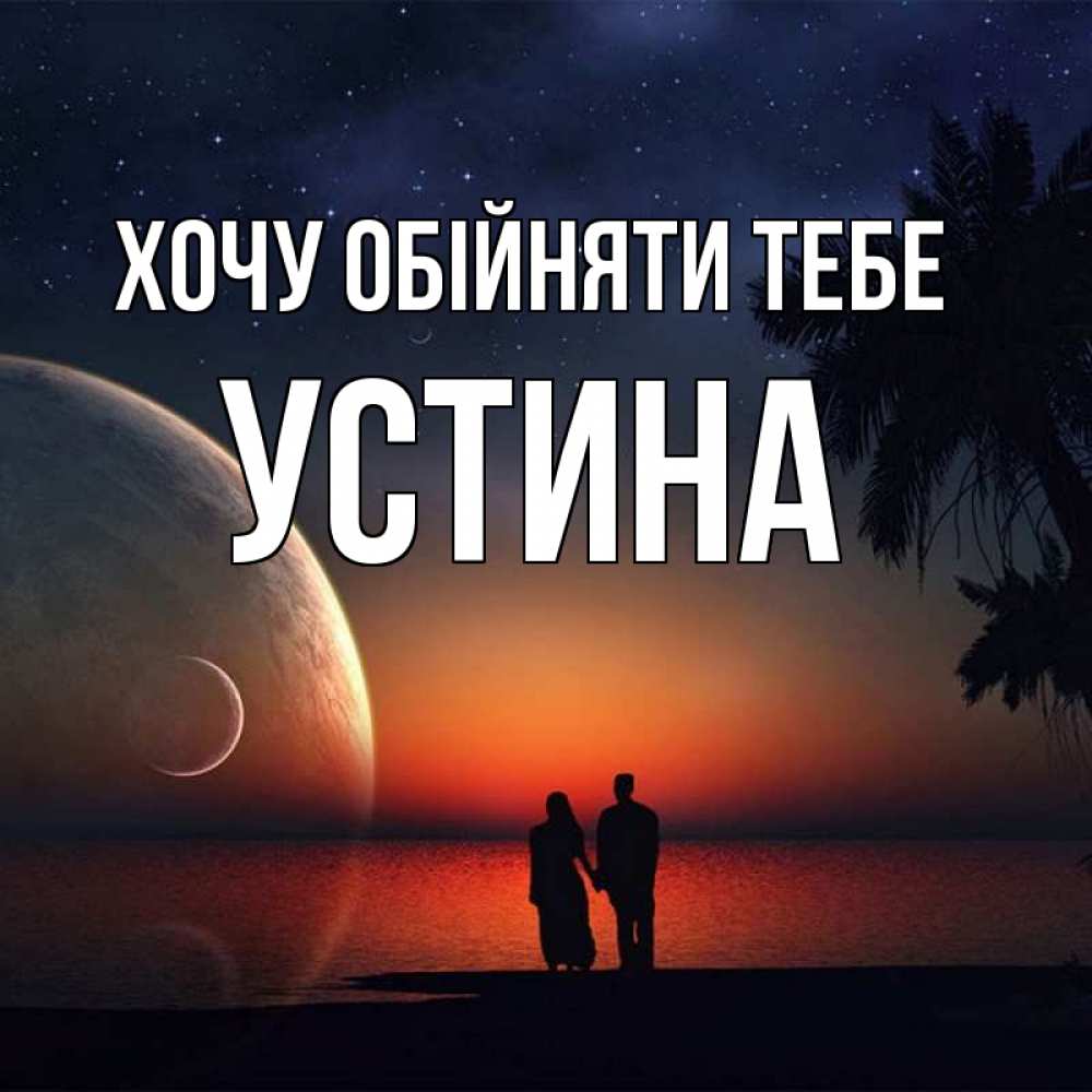 Открытка на каждый день з підписом, Устина Хочу обійняти тебе восход спутников Прикольна листівка з побажанням онлайн скачати безкоштовно 