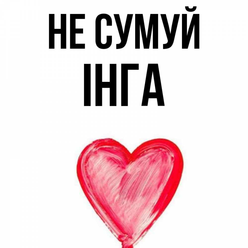 Открытка на каждый день з підписом, Інга Не сумуй сердечко Прикольна листівка з побажанням онлайн скачати безкоштовно 