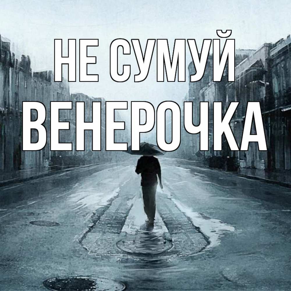 Открытка на каждый день з підписом, Венерочка Не сумуй опустевшая улица Прикольна листівка з побажанням онлайн скачати безкоштовно 