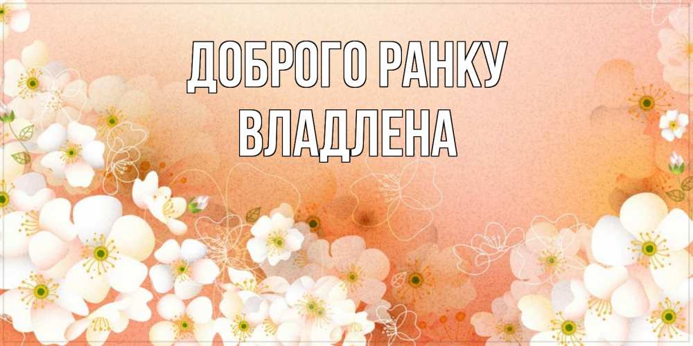 Открытка на каждый день з підписом, Владлена Доброго ранку доброе утро с цветами Прикольна листівка з побажанням онлайн скачати безкоштовно 