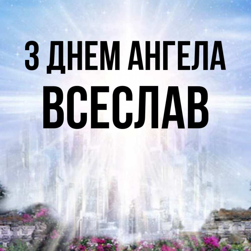 Открытка на каждый день з підписом, Всеслав З Днем ангела небесный свет Прикольна листівка з побажанням онлайн скачати безкоштовно 