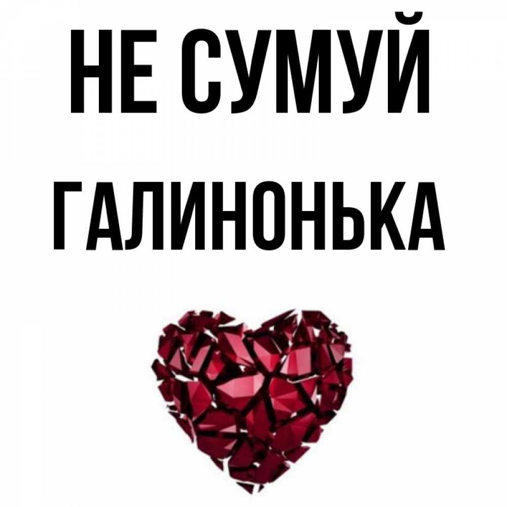Открытка на каждый день з підписом, Галинонька Не сумуй рубиновое сердечко Прикольна листівка з побажанням онлайн скачати безкоштовно 