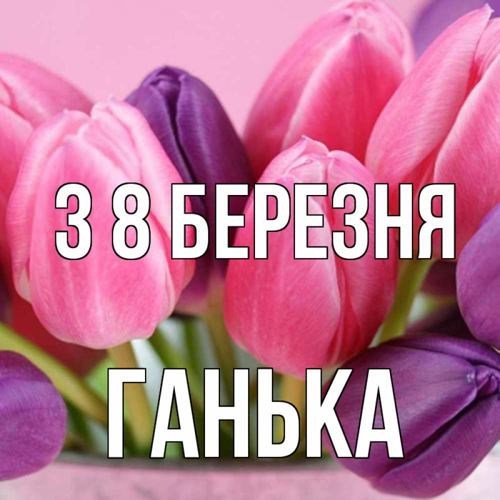 Открытка на каждый день з підписом, Ганька З 8 БЕРЕЗНЯ маме 1 Прикольна листівка з побажанням онлайн скачати безкоштовно 