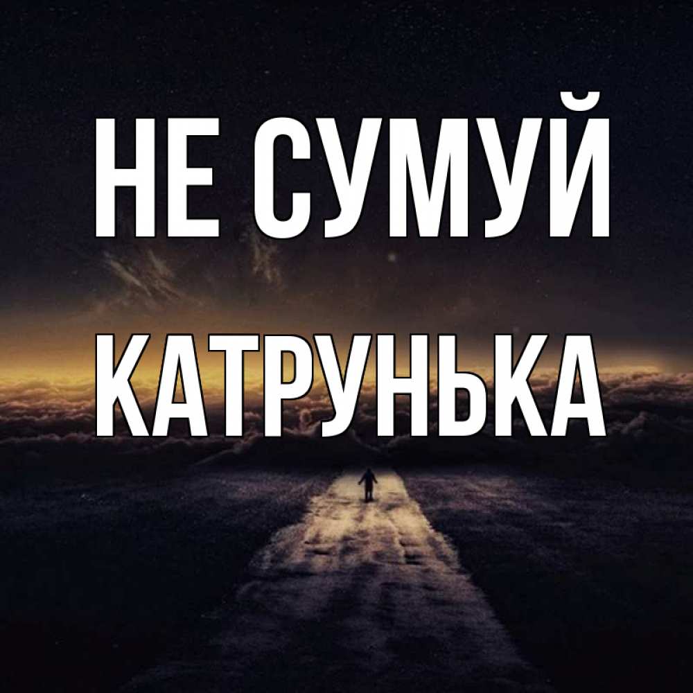 Открытка на каждый день з підписом, Катрунька Не сумуй дорога в никуда Прикольна листівка з побажанням онлайн скачати безкоштовно 