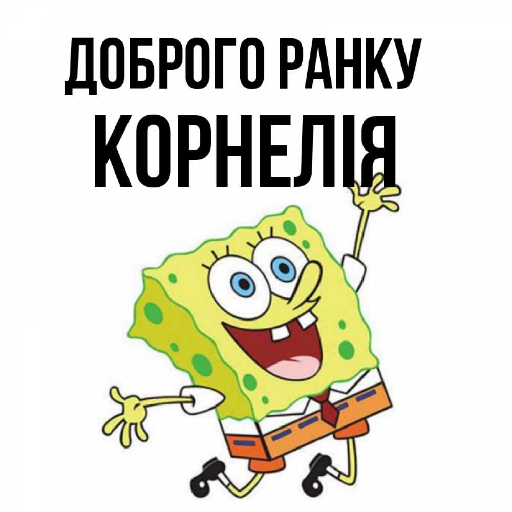 Открытка на каждый день з підписом, Корнелія Доброго ранку улыбающийся спанч Боб Прикольна листівка з побажанням онлайн скачати безкоштовно 