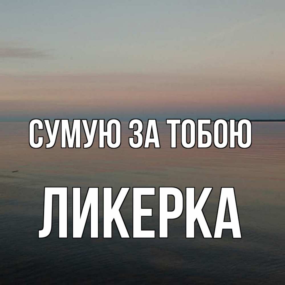 Открытка на каждый день з підписом, Ликерка Сумую за тобою пусто Прикольна листівка з побажанням онлайн скачати безкоштовно 