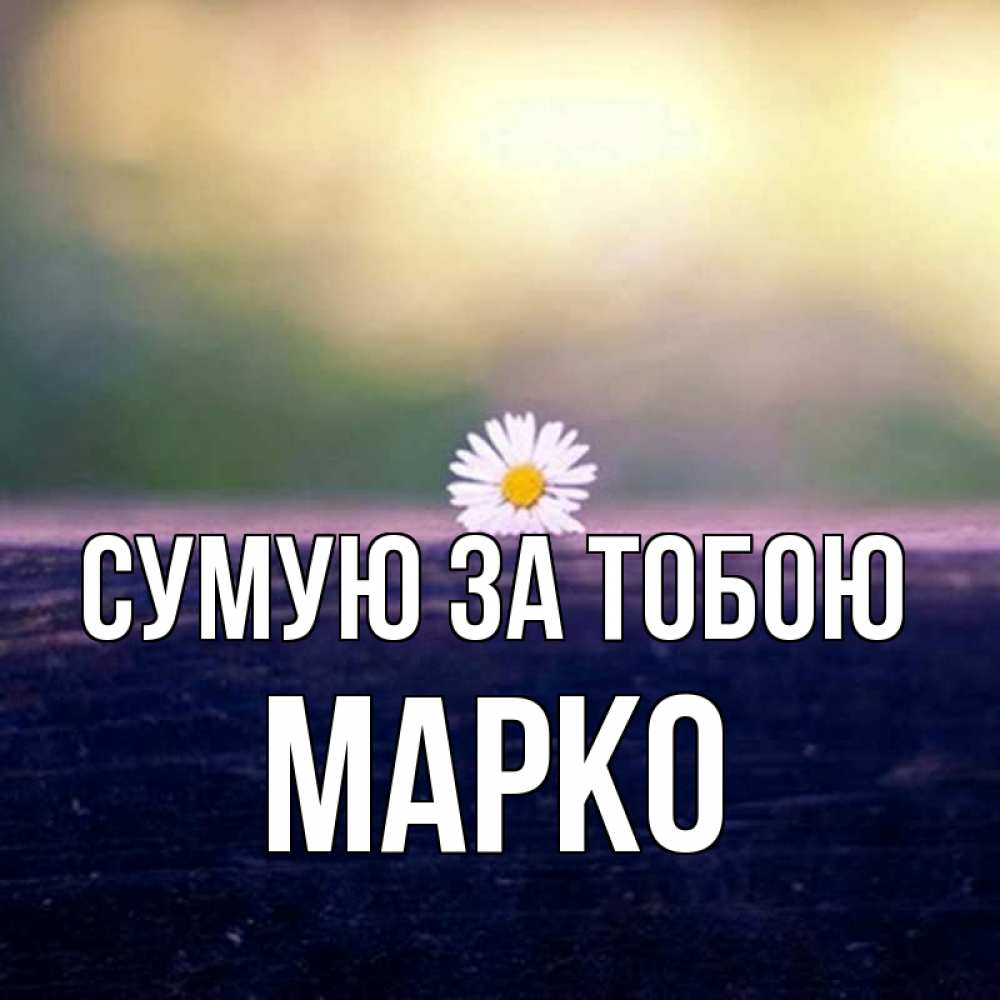 Открытка на каждый день з підписом, Марко Сумую за тобою приходи в гости Прикольна листівка з побажанням онлайн скачати безкоштовно 