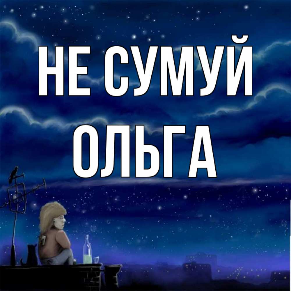 Открытка на каждый день з підписом, Ольга Не сумуй город с крыши Прикольна листівка з побажанням онлайн скачати безкоштовно 