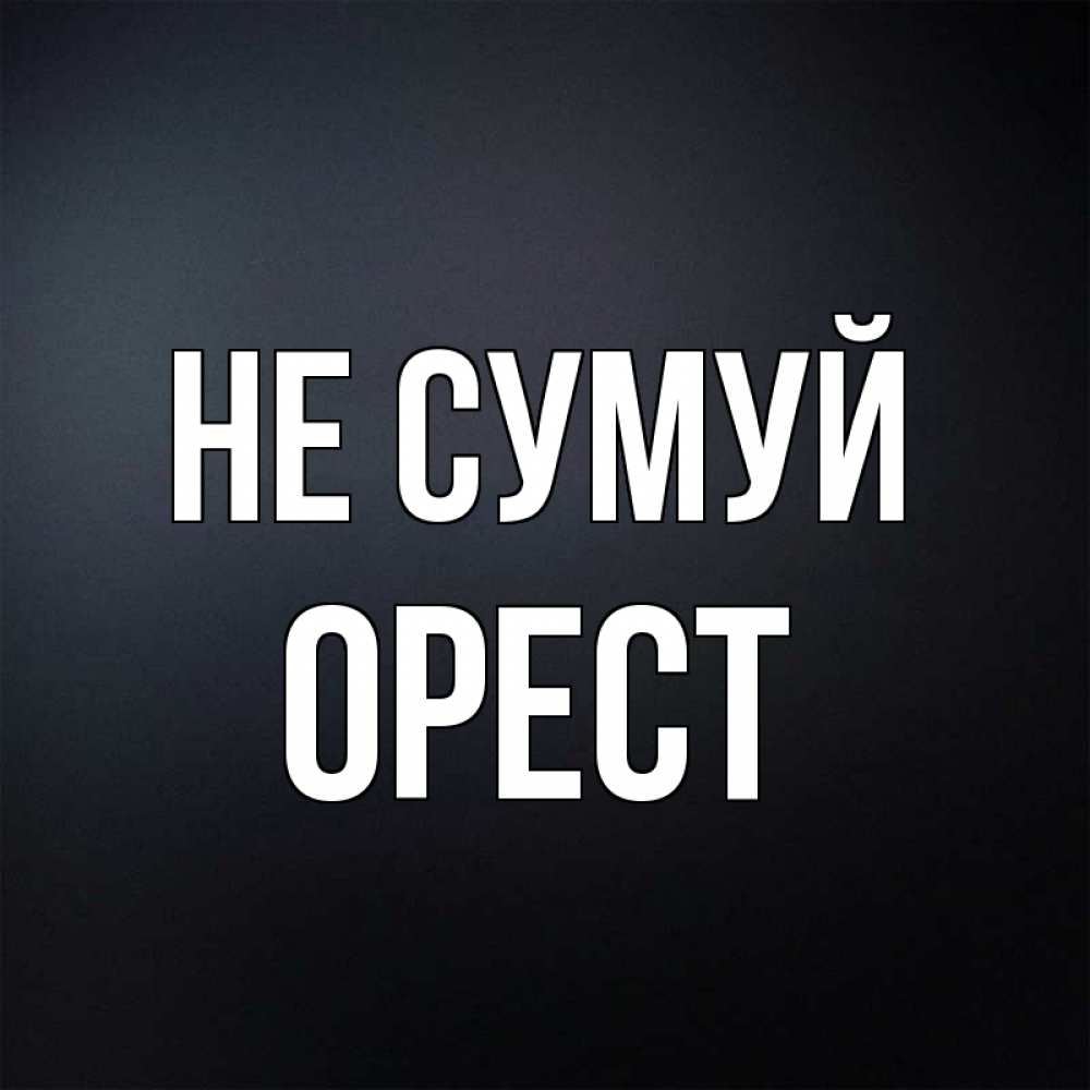 Открытка на каждый день з підписом, Орест Не сумуй Градиент серый Прикольна листівка з побажанням онлайн скачати безкоштовно 