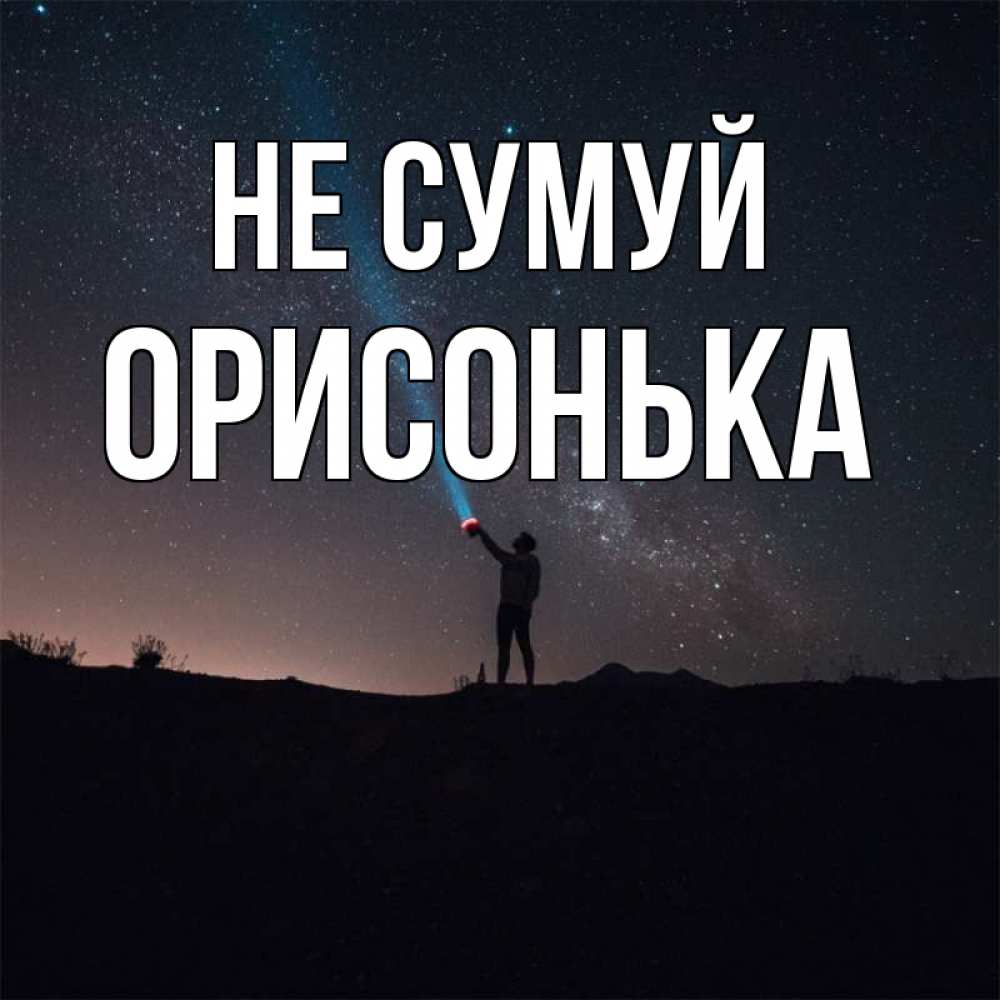 Открытка на каждый день з підписом, Орисонька Не сумуй луч света и млечный путь Прикольна листівка з побажанням онлайн скачати безкоштовно 