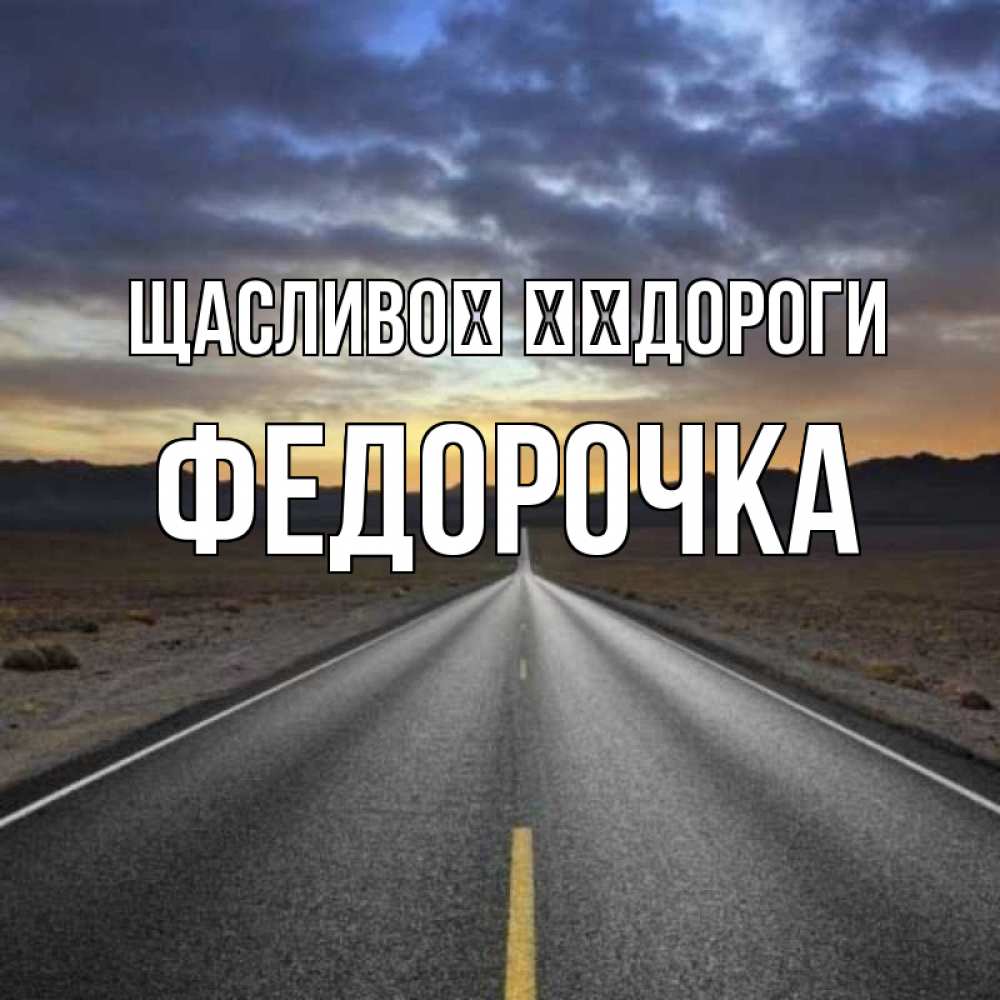 Открытка на каждый день з підписом, Федорочка Щасливої ​​дороги горы на горизонте Прикольна листівка з побажанням онлайн скачати безкоштовно 