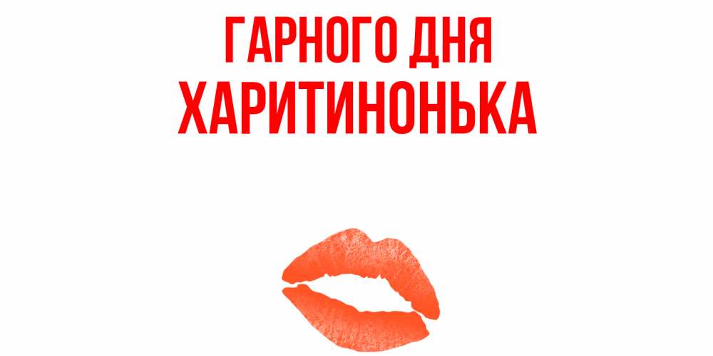Открытка на каждый день з підписом, Харитинонька Гарного дня удачного дня с поцелуем Прикольна листівка з побажанням онлайн скачати безкоштовно 