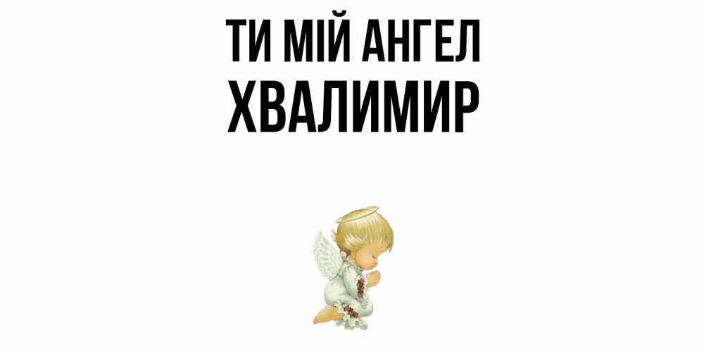 Открытка на каждый день з підписом, Хвалимир Ти мій ангел ангел Прикольна листівка з побажанням онлайн скачати безкоштовно 