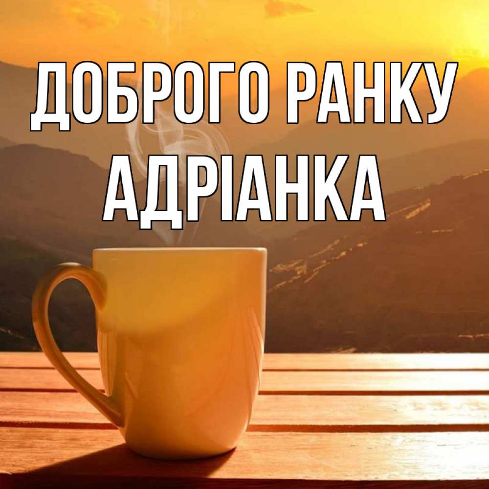 Открытка на каждый день з підписом, Адріанка Доброго ранку кофе в горах Прикольна листівка з побажанням онлайн скачати безкоштовно 