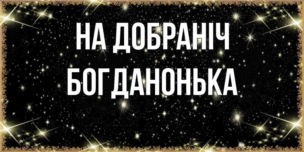 Открытка на каждый день з підписом, Богданонька На добраніч засыпаем под звездами Прикольна листівка з побажанням онлайн скачати безкоштовно 