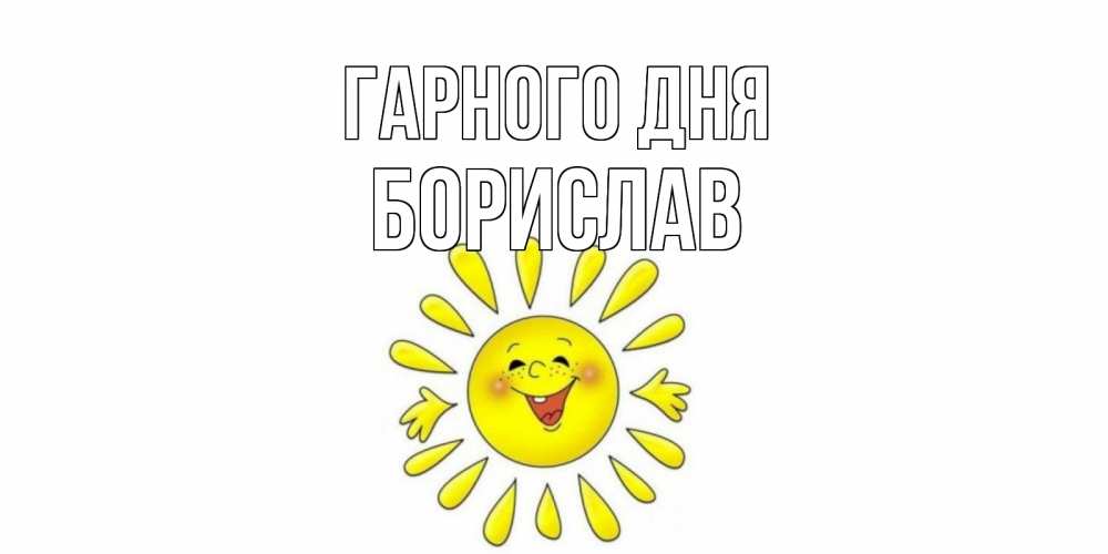 Открытка на каждый день з підписом, Борислав Гарного дня открытка на каждый день Прикольна листівка з побажанням онлайн скачати безкоштовно 