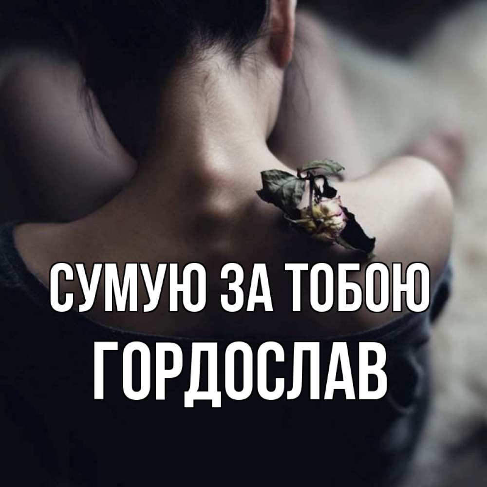 Открытка на каждый день з підписом, Гордослав Сумую за тобою засох цветок Прикольна листівка з побажанням онлайн скачати безкоштовно 