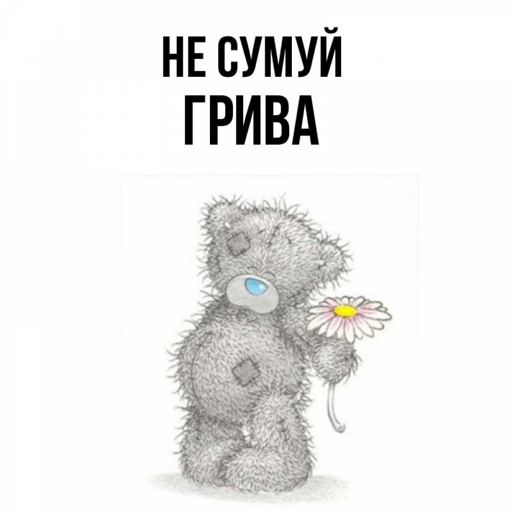 Открытка на каждый день з підписом, Грива Не сумуй Плюшевый медвежонок с заплатками Прикольна листівка з побажанням онлайн скачати безкоштовно 