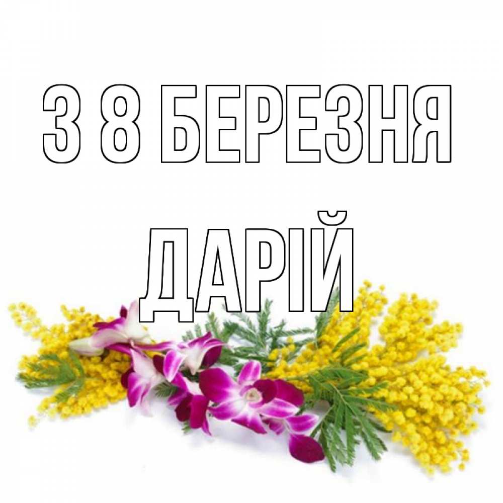 Открытка на каждый день з підписом, Дарій З 8 БЕРЕЗНЯ открытка на международный женский день с цветами  1 Прикольна листівка з побажанням онлайн скачати безкоштовно 